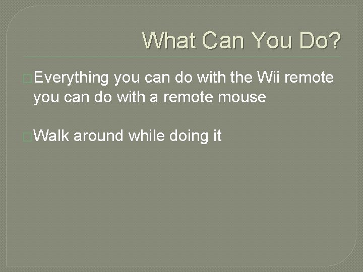 What Can You Do? �Everything you can do with the Wii remote you can