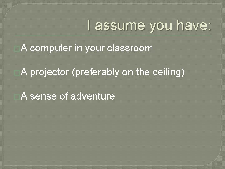 I assume you have: �A computer in your classroom �A projector (preferably on the