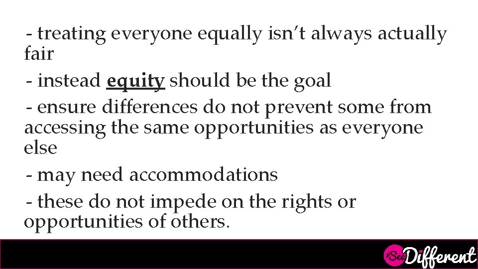 - treating everyone equally isn’t always actually fair - instead equity should be the