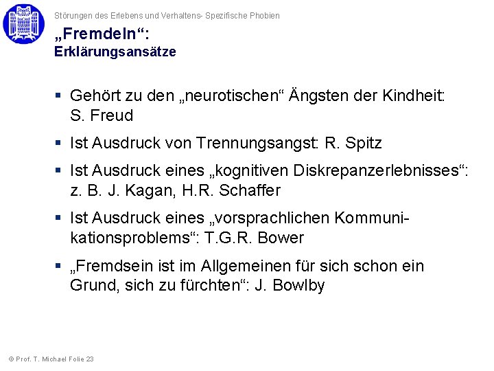 Störungen des Erlebens und Verhaltens- Spezifische Phobien „Fremdeln“: Erklärungsansätze § Gehört zu den „neurotischen“ Störungen des Erlebens und Verhaltens- Spezifische Phobien „Fremdeln“: Erklärungsansätze § Gehört zu den „neurotischen“