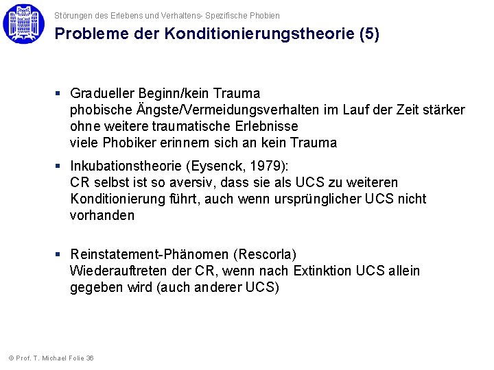 Störungen des Erlebens und Verhaltens- Spezifische Phobien Probleme der Konditionierungstheorie (5) § Gradueller Beginn/kein Störungen des Erlebens und Verhaltens- Spezifische Phobien Probleme der Konditionierungstheorie (5) § Gradueller Beginn/kein