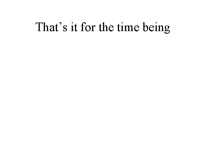 That’s it for the time being 