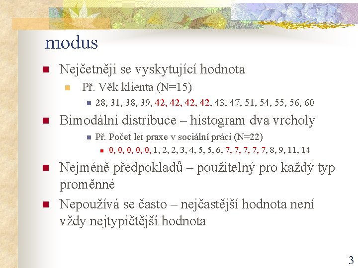 modus n Nejčetněji se vyskytující hodnota n Př. Věk klienta (N=15) n n 28,