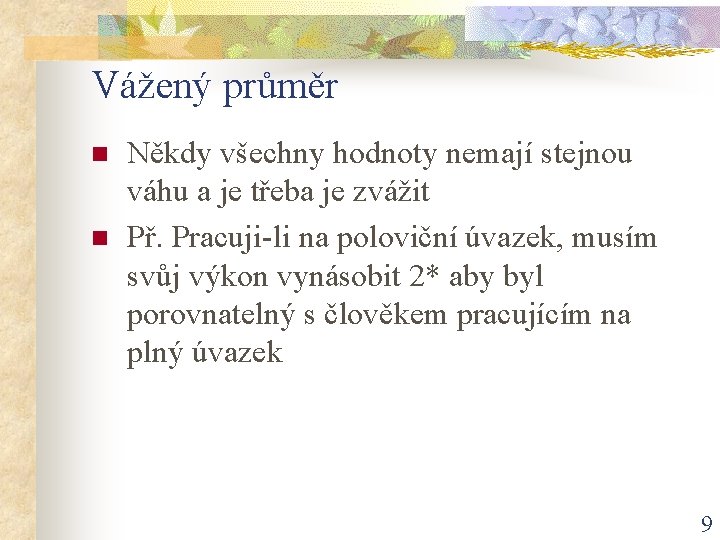 Vážený průměr n n Někdy všechny hodnoty nemají stejnou váhu a je třeba je