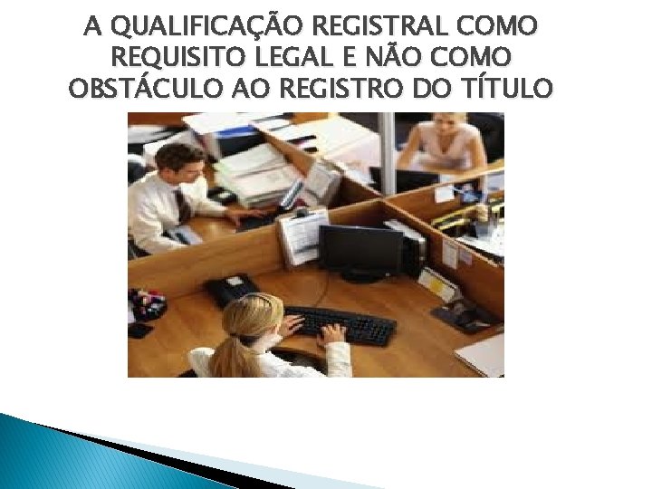 A QUALIFICAÇÃO REGISTRAL COMO REQUISITO LEGAL E NÃO COMO OBSTÁCULO AO REGISTRO DO TÍTULO