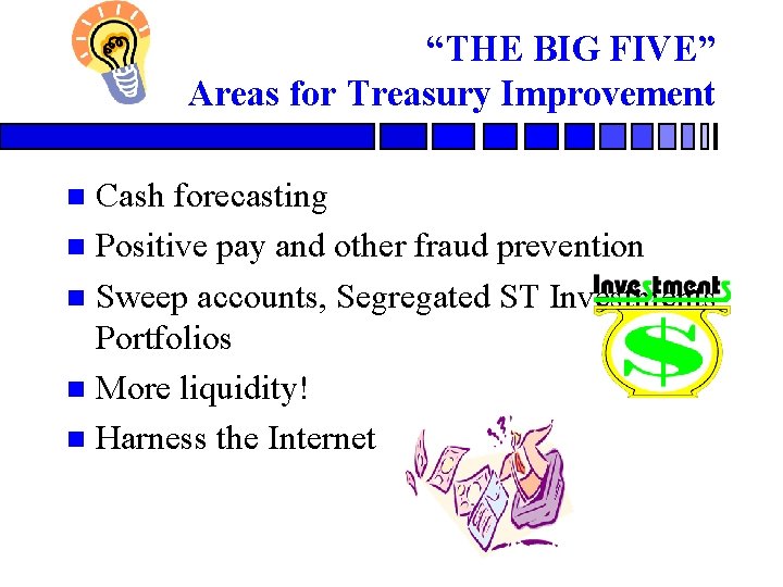 “THE BIG FIVE” Areas for Treasury Improvement Cash forecasting n Positive pay and other