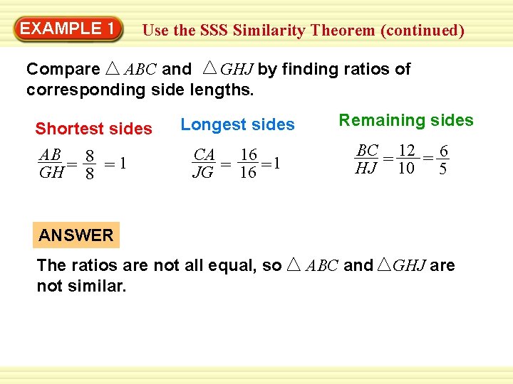 EXAMPLE 1 Use the SSS Similarity Theorem (continued) Compare ABC and GHJ by finding