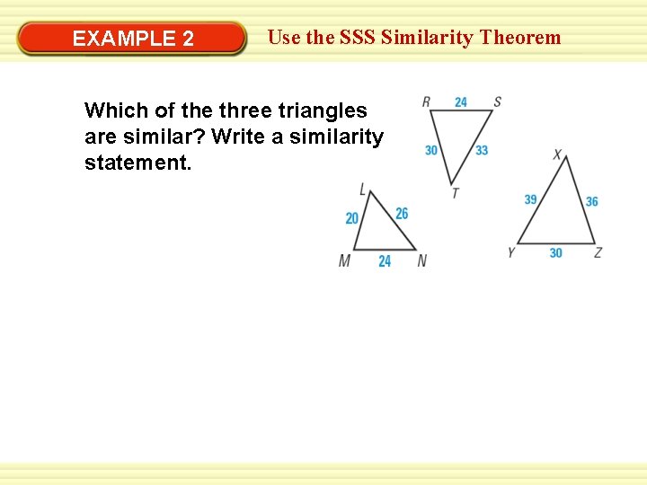 EXAMPLE 2 Use the SSS Similarity Theorem Which of the three triangles are similar?