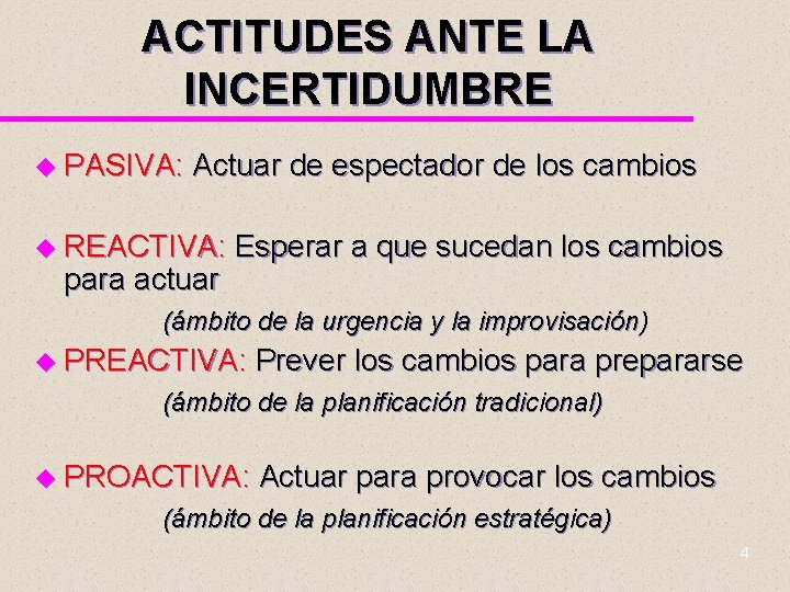 ACTITUDES ANTE LA INCERTIDUMBRE u PASIVA: Actuar de espectador de los cambios u REACTIVA: