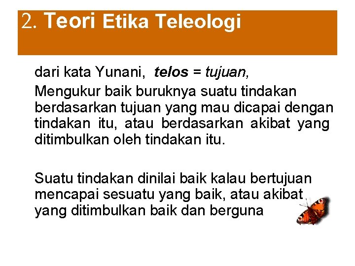 2. Teori Etika Teleologi dari kata Yunani, telos = tujuan, Mengukur baik buruknya suatu