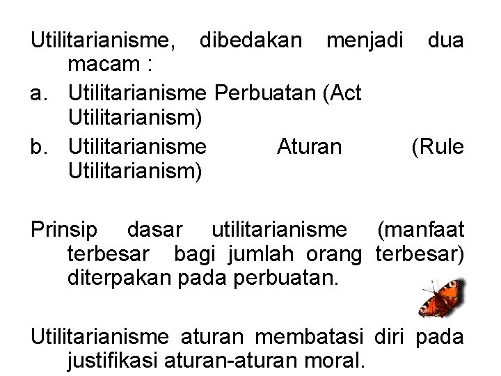 Utilitarianisme, dibedakan menjadi dua macam : a. Utilitarianisme Perbuatan (Act Utilitarianism) b. Utilitarianisme Aturan