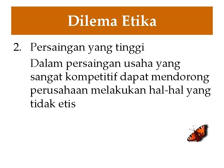 Dilema Etika 2. Persaingan yang tinggi Dalam persaingan usaha yang sangat kompetitif dapat mendorong