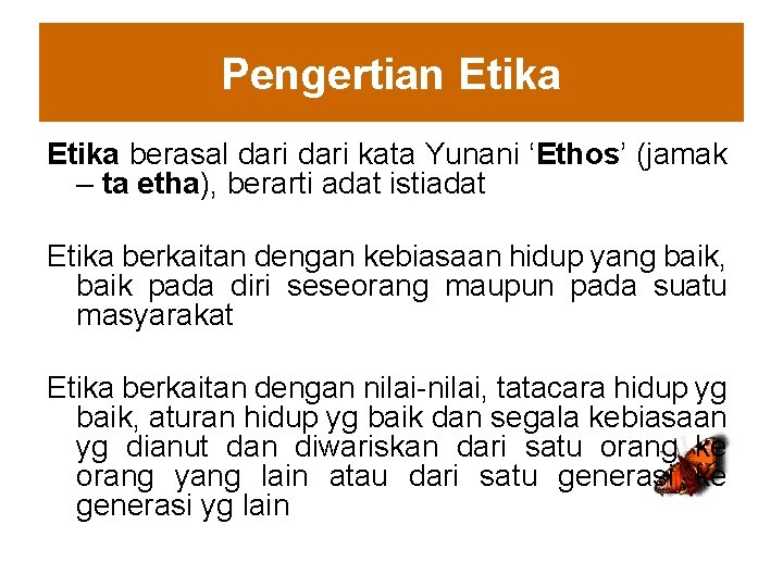 Pengertian Etika berasal dari kata Yunani ‘Ethos’ (jamak – ta etha), berarti adat istiadat