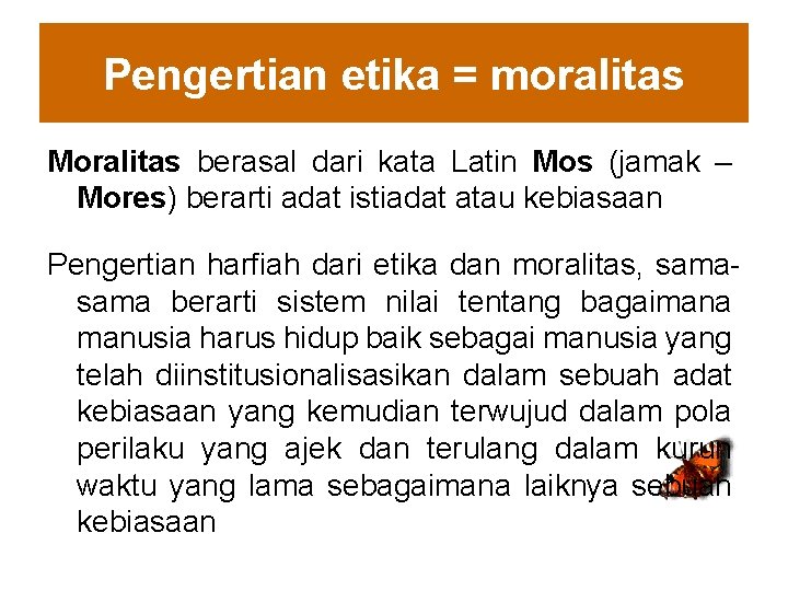 Pengertian etika = moralitas Moralitas berasal dari kata Latin Mos (jamak – Mores) berarti