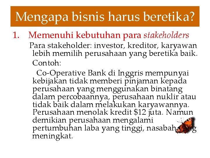 Mengapa bisnis harus beretika? 1. Memenuhi kebutuhan para stakeholders Para stakeholder: investor, kreditor, karyawan