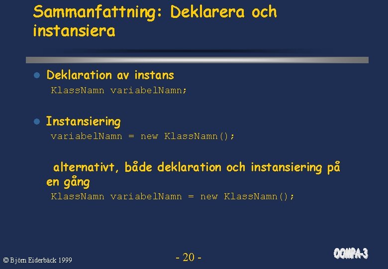 Sammanfattning: Deklarera och instansiera l Deklaration av instans Klass. Namn variabel. Namn; l Instansiering