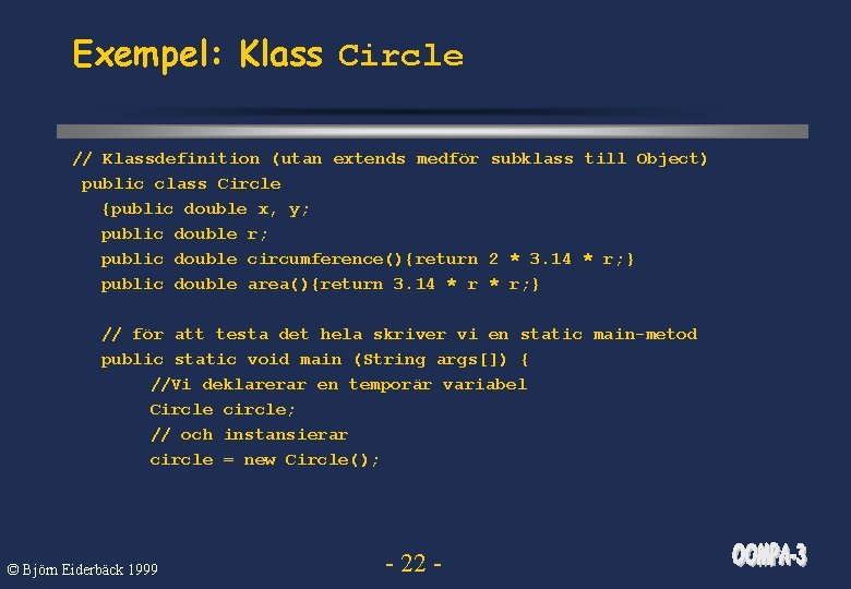 Exempel: Klass Circle // Klassdefinition (utan extends medför subklass till Object) public class Circle