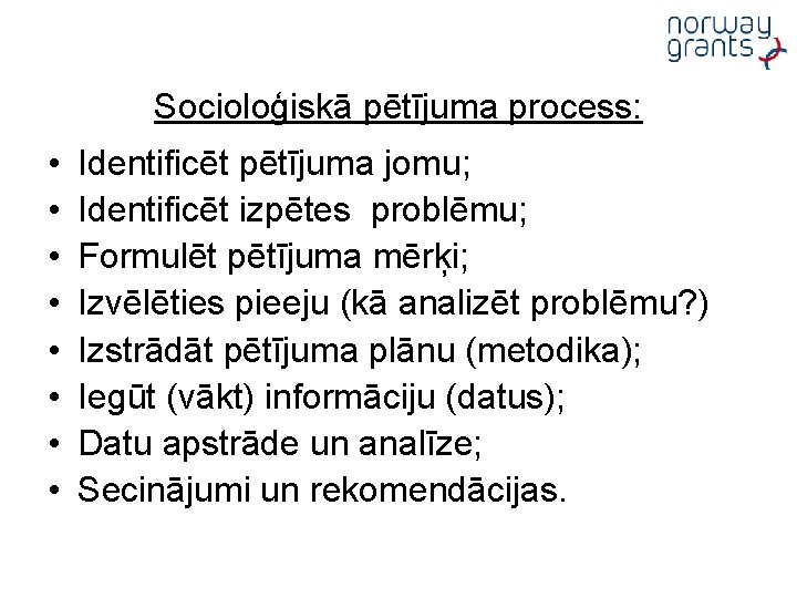 Socioloģiskā pētījuma process: • • Identificēt pētījuma jomu; Identificēt izpētes problēmu; Formulēt pētījuma mērķi;