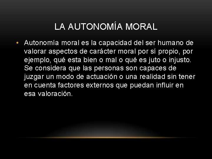 LA AUTONOMÍA MORAL • Autonomía moral es la capacidad del ser humano de valorar