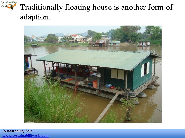 Traditionally floating house is another form of adaption. Systainability Asia www. systainabilityasia. com 