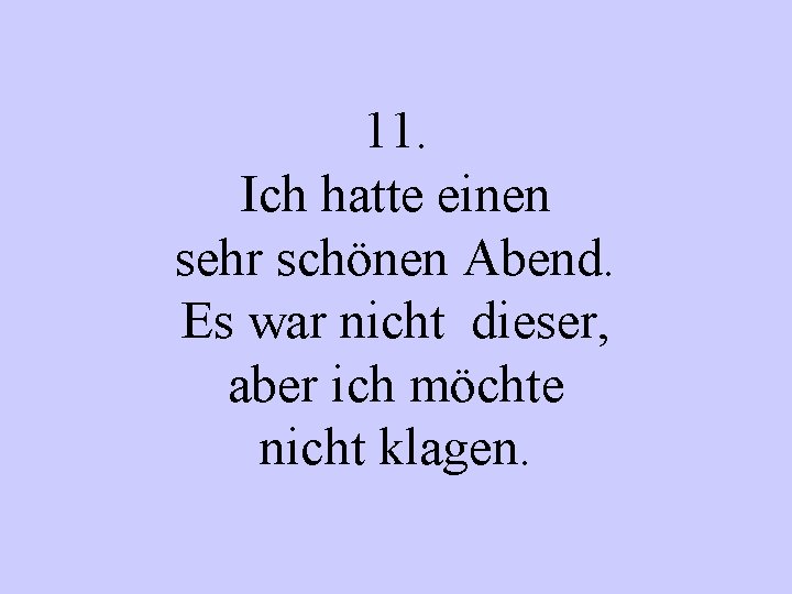 11. Ich hatte einen sehr schönen Abend. Es war nicht dieser, aber ich möchte