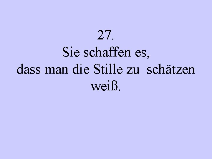 27. Sie schaffen es, dass man die Stille zu schätzen weiß. 