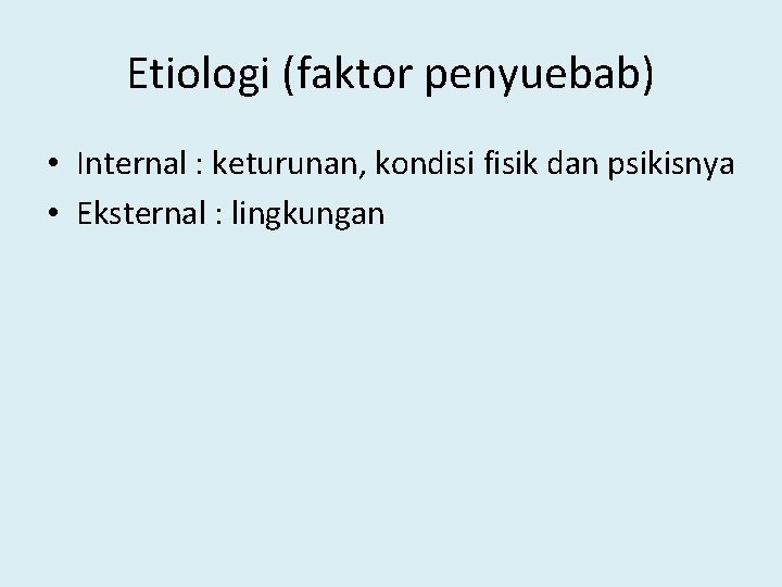 Etiologi (faktor penyuebab) • Internal : keturunan, kondisi fisik dan psikisnya • Eksternal :