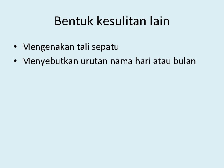 Bentuk kesulitan lain • Mengenakan tali sepatu • Menyebutkan urutan nama hari atau bulan