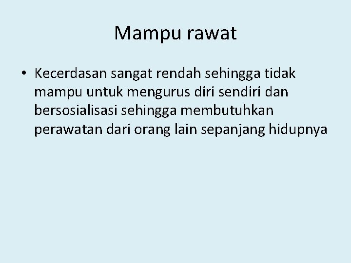 Mampu rawat • Kecerdasan sangat rendah sehingga tidak mampu untuk mengurus diri sendiri dan