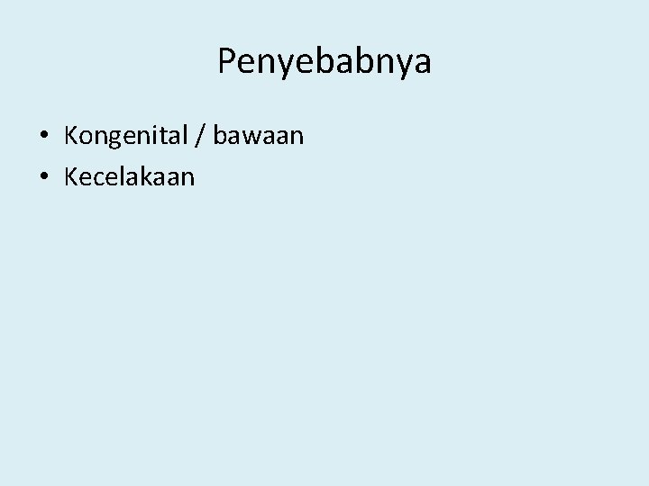 Penyebabnya • Kongenital / bawaan • Kecelakaan 