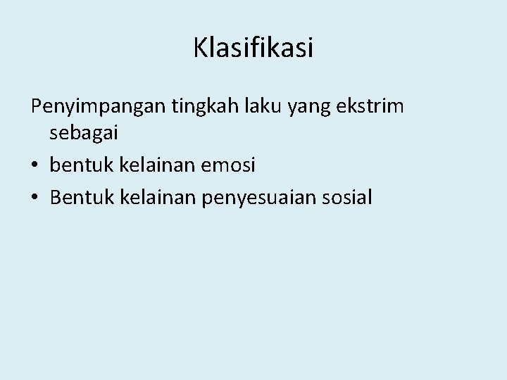 Klasifikasi Penyimpangan tingkah laku yang ekstrim sebagai • bentuk kelainan emosi • Bentuk kelainan