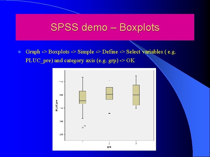 SPSS demo – Boxplots l Graph -> Boxplots -> Simple -> Define -> Select