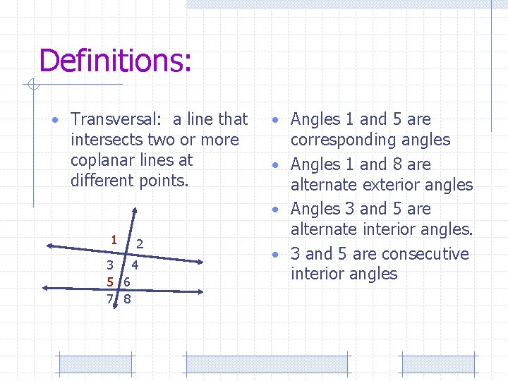 Definitions: • Transversal: a line that intersects two or more coplanar lines at different