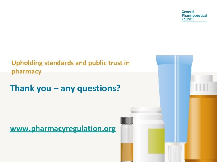 Upholding standards and public trust in pharmacy Thank you – any questions? www. pharmacyregulation.