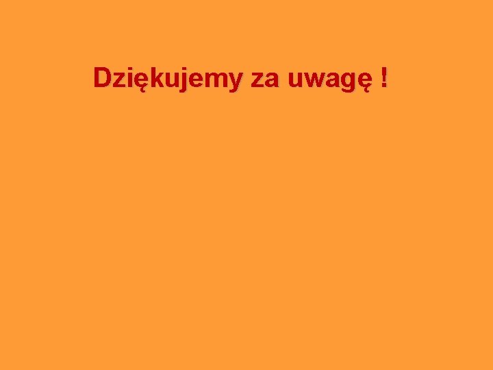 Dziękujemy za uwagę ! 