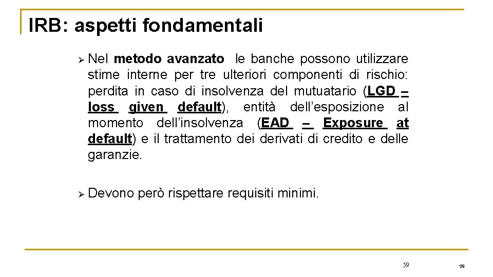 IRB: aspetti fondamentali Ø Nel metodo avanzato le banche possono utilizzare stime interne per