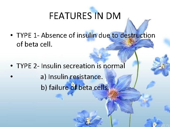 FEATURES IN DM • TYPE 1 - Absence of insulin due to destruction of