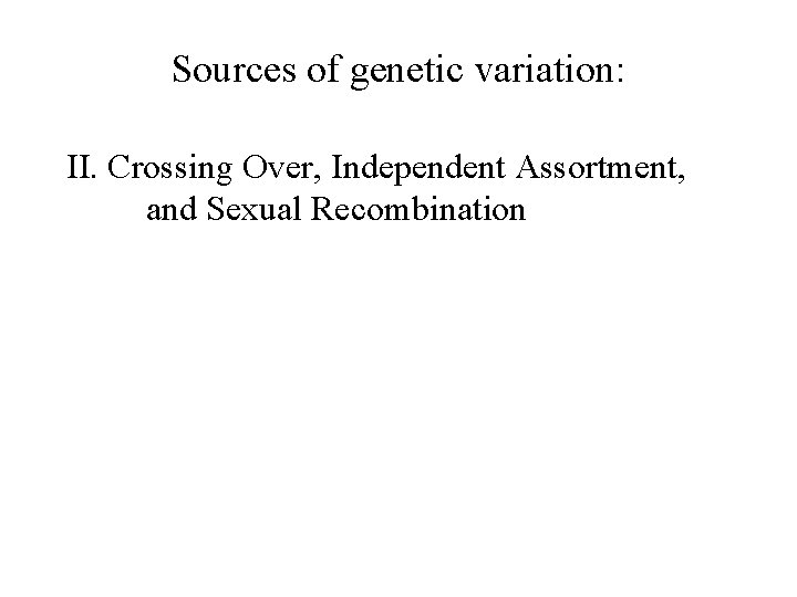 Sources of genetic variation: II. Crossing Over, Independent Assortment, and Sexual Recombination 