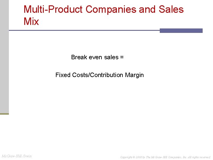 Multi-Product Companies and Sales Mix Break even sales = Fixed Costs/Contribution Margin Mc. Graw-Hill