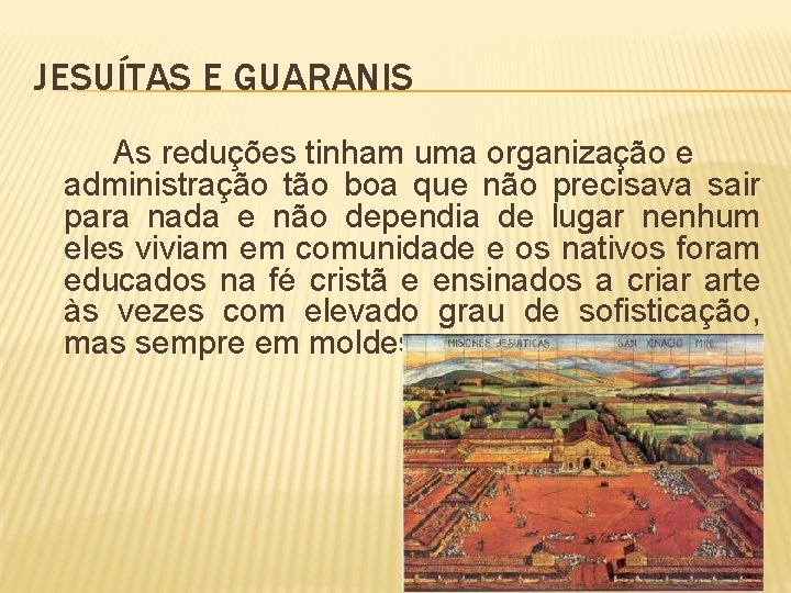 JESUÍTAS E GUARANIS As reduções tinham uma organização e administração tão boa que não