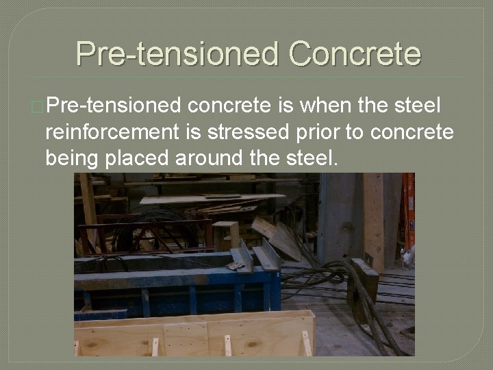 Pre-tensioned Concrete �Pre-tensioned concrete is when the steel reinforcement is stressed prior to concrete