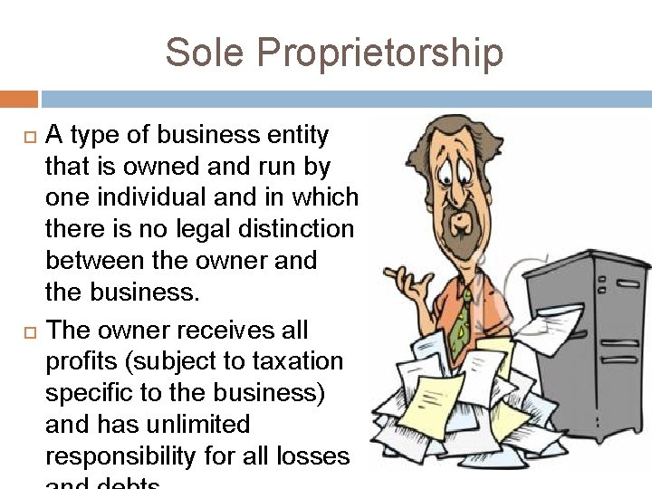 Sole Proprietorship A type of business entity that is owned and run by one