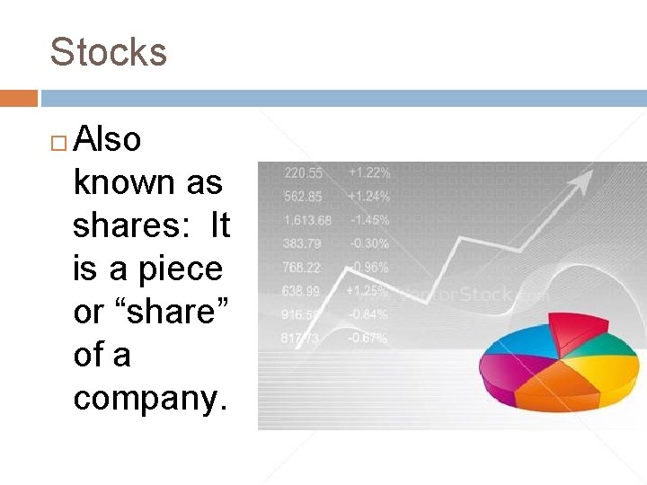Stocks Also known as shares: It is a piece or “share” of a company.