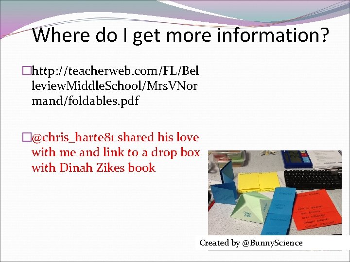 Where do I get more information? �http: //teacherweb. com/FL/Bel leview. Middle. School/Mrs. VNor mand/foldables.
