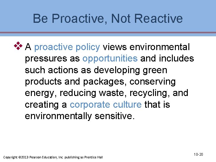 Be Proactive, Not Reactive v A proactive policy views environmental pressures as opportunities and