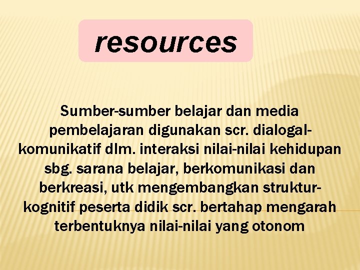 resources Sumber-sumber belajar dan media pembelajaran digunakan scr. dialogalkomunikatif dlm. interaksi nilai-nilai kehidupan sbg.