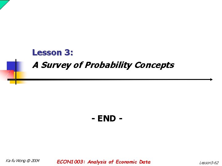 Lesson 3: A Survey of Probability Concepts - END - Ka-fu Wong © 2004