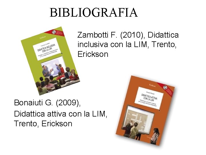 BIBLIOGRAFIA Zambotti F. (2010), Didattica inclusiva con la LIM, Trento, Erickson Bonaiuti G. (2009),