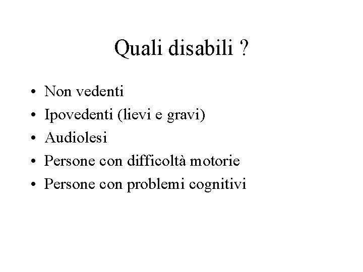 Quali disabili ? • • • Non vedenti Ipovedenti (lievi e gravi) Audiolesi Persone