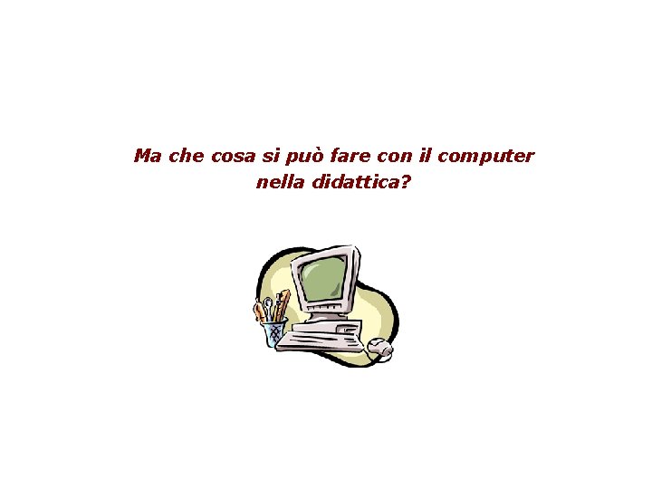 Ma che cosa si può fare con il computer nella didattica? 